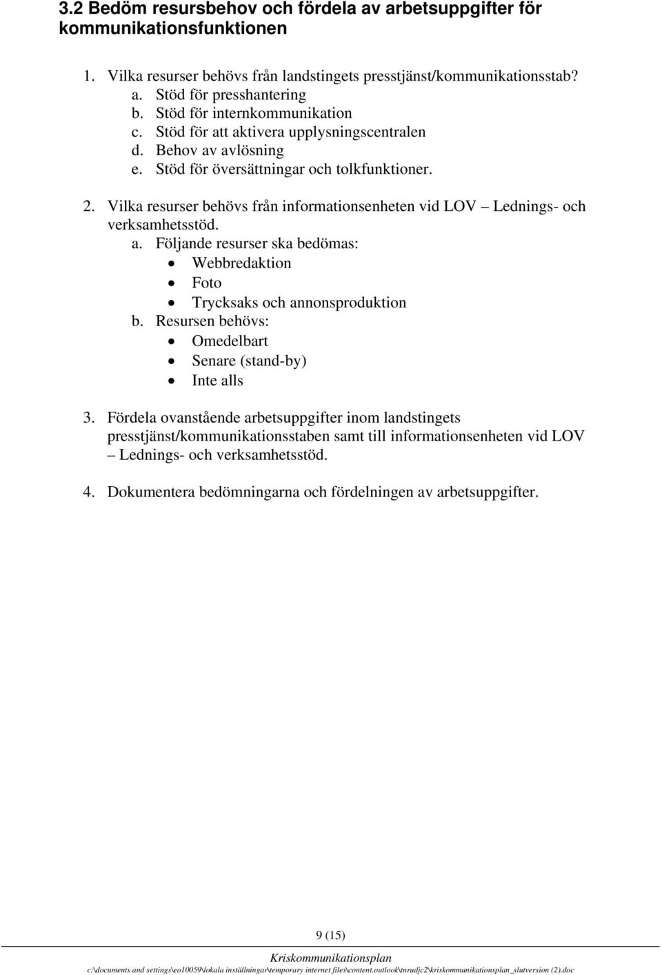 Vilka resurser behövs från informationsenheten vid LOV Lednings- och verksamhetsstöd. a. Följande resurser ska bedömas: Webbredaktion Foto Trycksaks och annonsproduktion b.