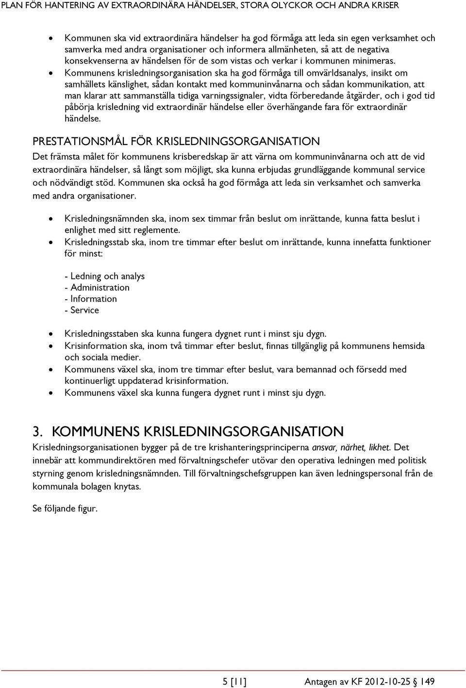 Kommunens krisledningsorganisation ska ha god förmåga till omvärldsanalys, insikt om samhällets känslighet, sådan kontakt med kommuninvånarna och sådan kommunikation, att man klarar att sammanställa