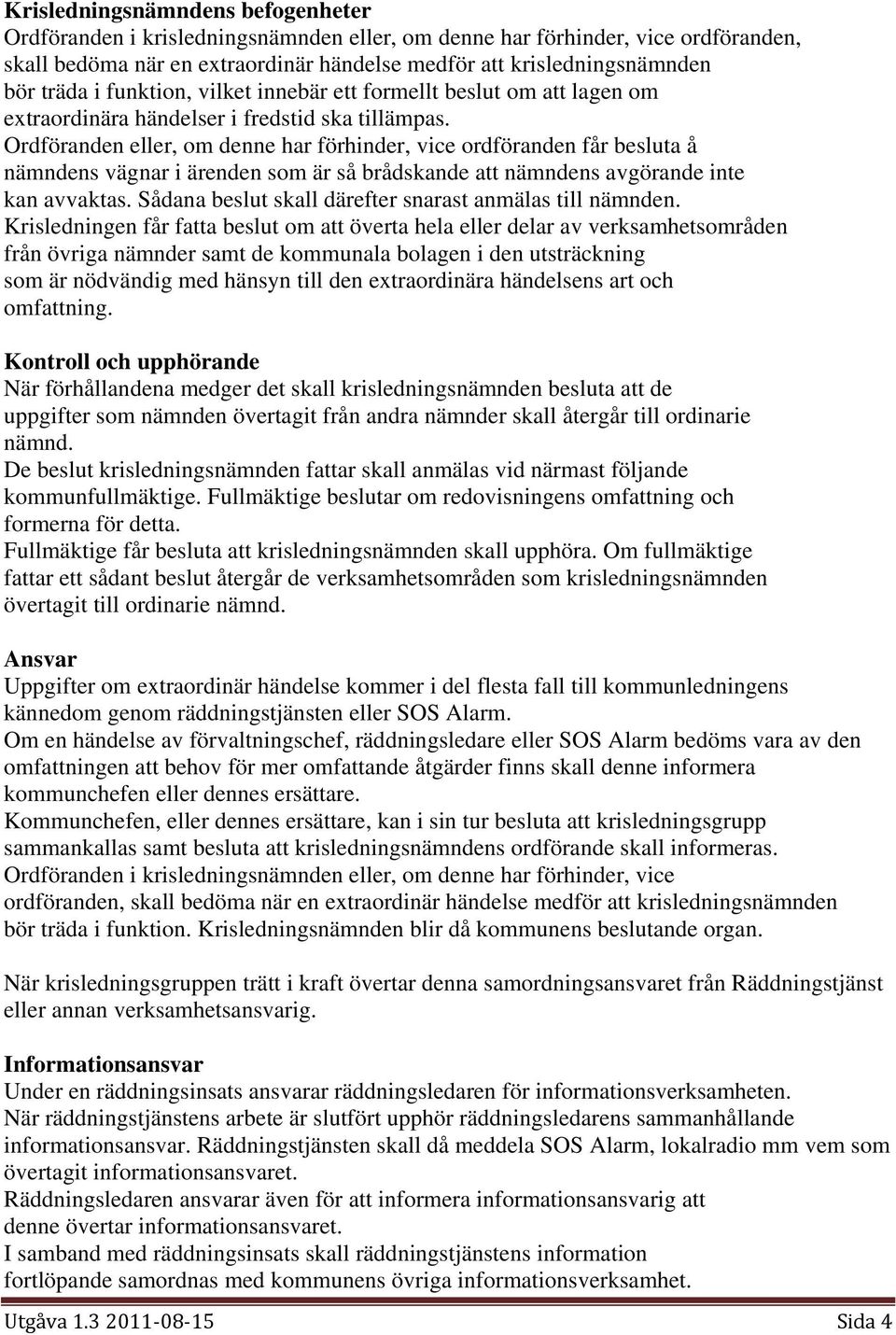 Ordföranden eller, om denne har förhinder, vice ordföranden får besluta å nämndens vägnar i ärenden som är så brådskande att nämndens avgörande inte kan avvaktas.