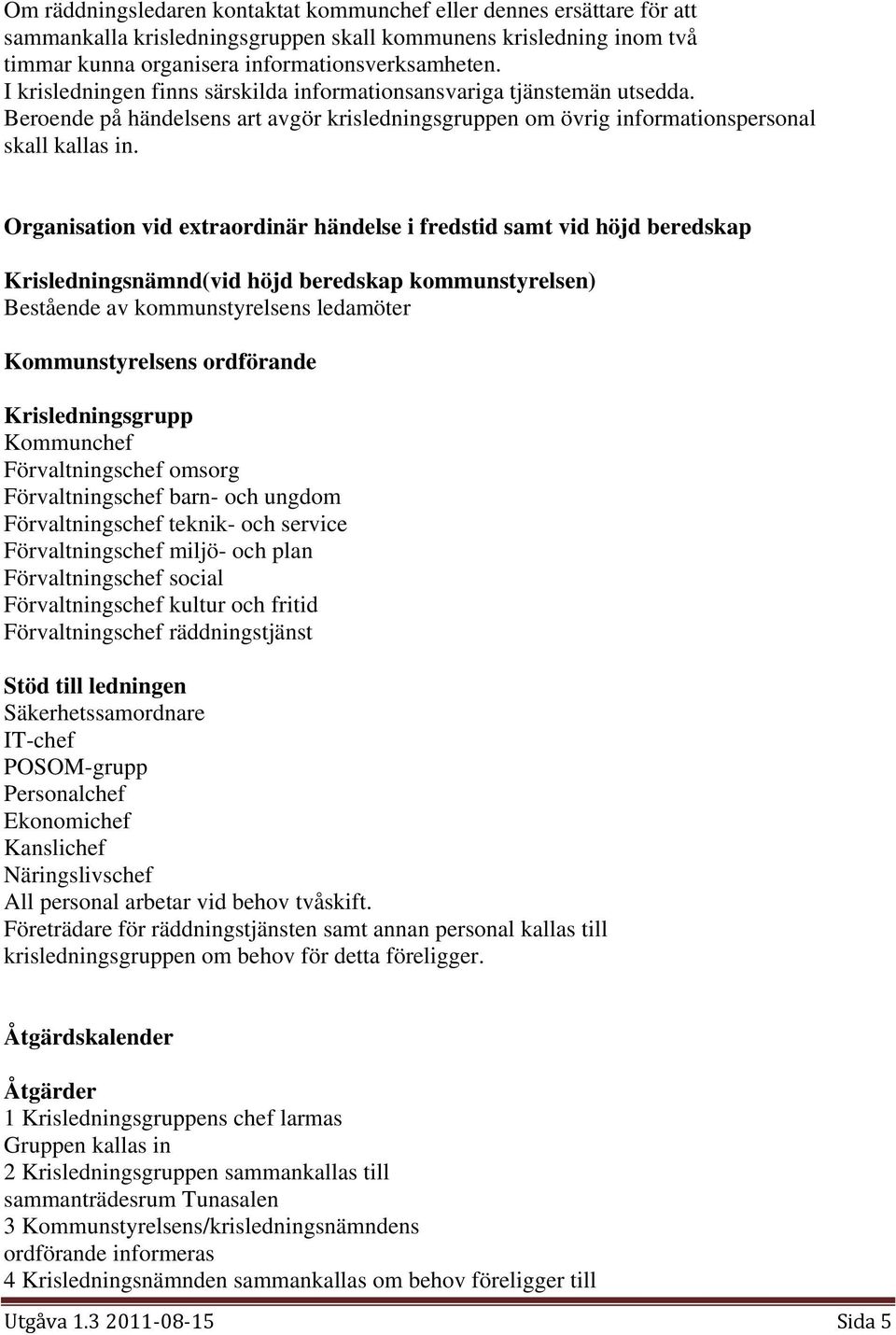 Organisation vid extraordinär händelse i fredstid samt vid höjd beredskap Krisledningsnämnd(vid höjd beredskap kommunstyrelsen) Bestående av kommunstyrelsens ledamöter Kommunstyrelsens ordförande