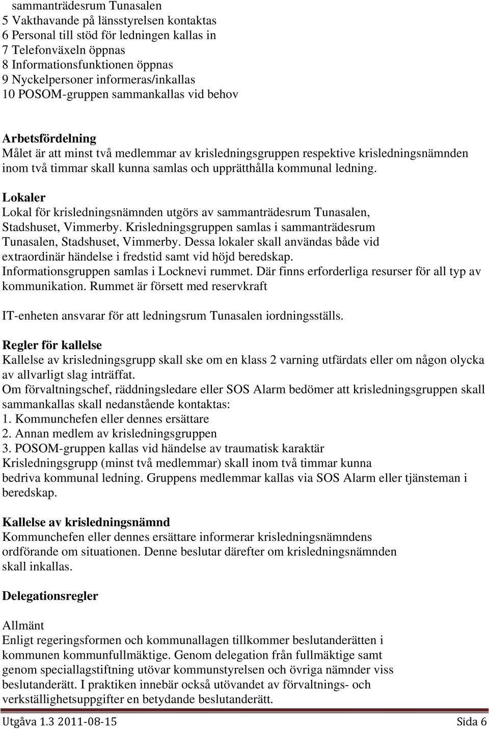 och upprätthålla kommunal ledning. Lokaler Lokal för krisledningsnämnden utgörs av sammanträdesrum Tunasalen, Stadshuset, Vimmerby.