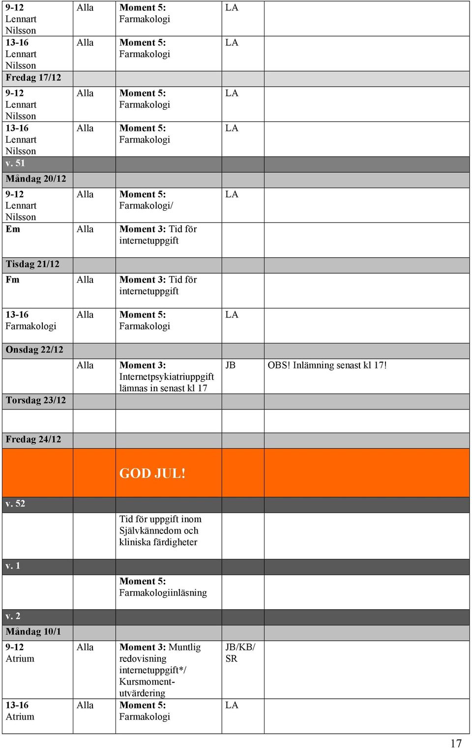 3: Tid för internetuppgift Onsdag 22/12 Torsdag 23/12 Moment 5: Moment 3: uppgift lämnas in senast kl 17 JB OBS! Inlämning senast kl 17!