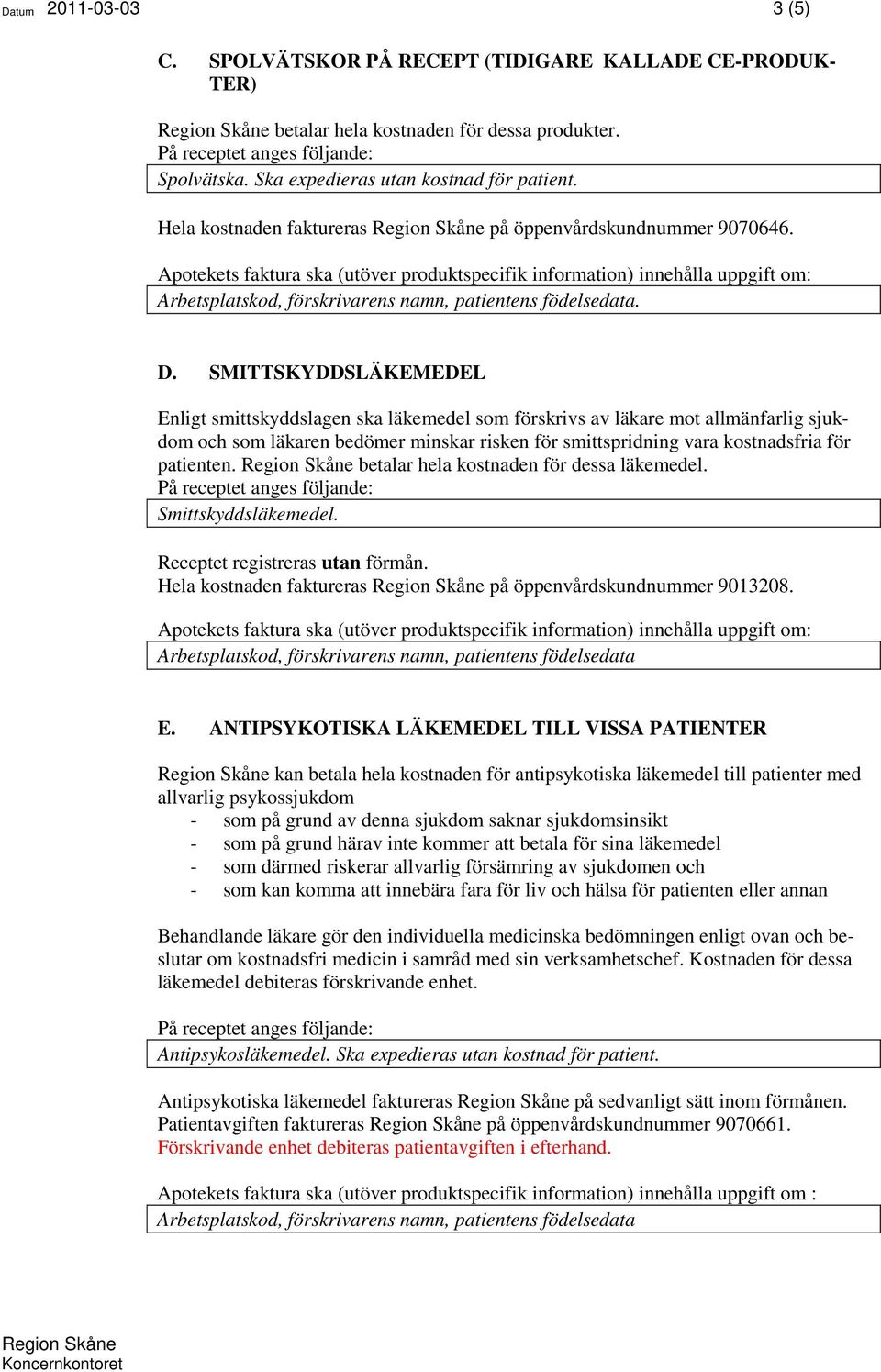 SMITTSKYDDSLÄKEMEDEL Enligt smittskyddslagen ska läkemedel som förskrivs av läkare mot allmänfarlig sjukdom och som läkaren bedömer minskar risken för smittspridning vara kostnadsfria för patienten.