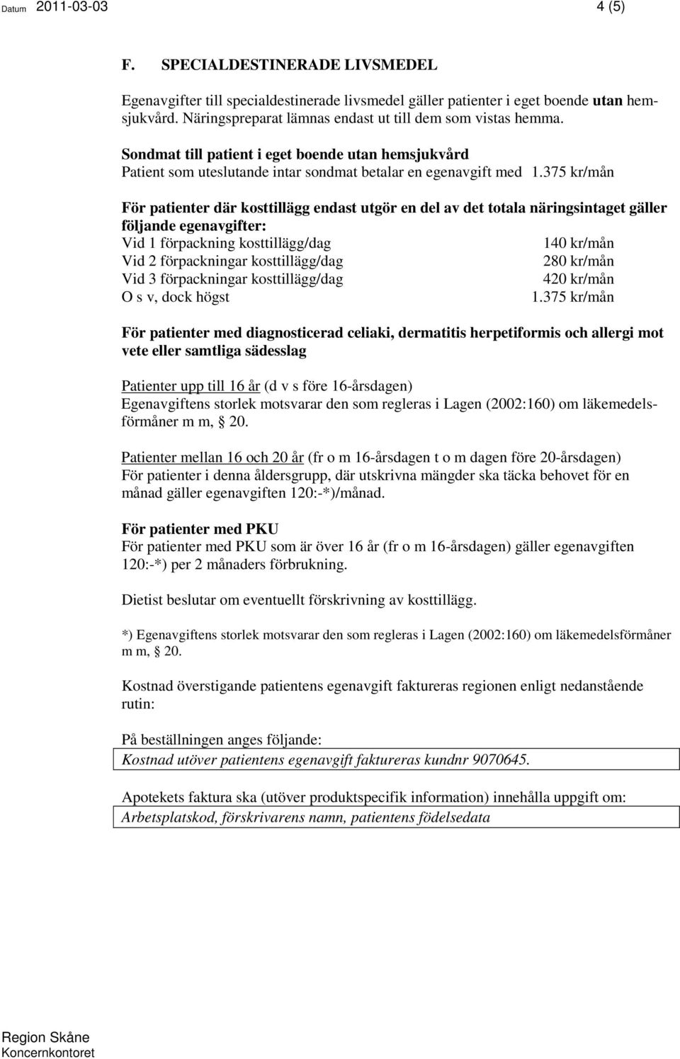 375 kr/mån För patienter där kosttillägg endast utgör en del av det totala näringsintaget gäller följande egenavgifter: Vid 1 förpackning kosttillägg/dag 140 kr/mån Vid 2 förpackningar