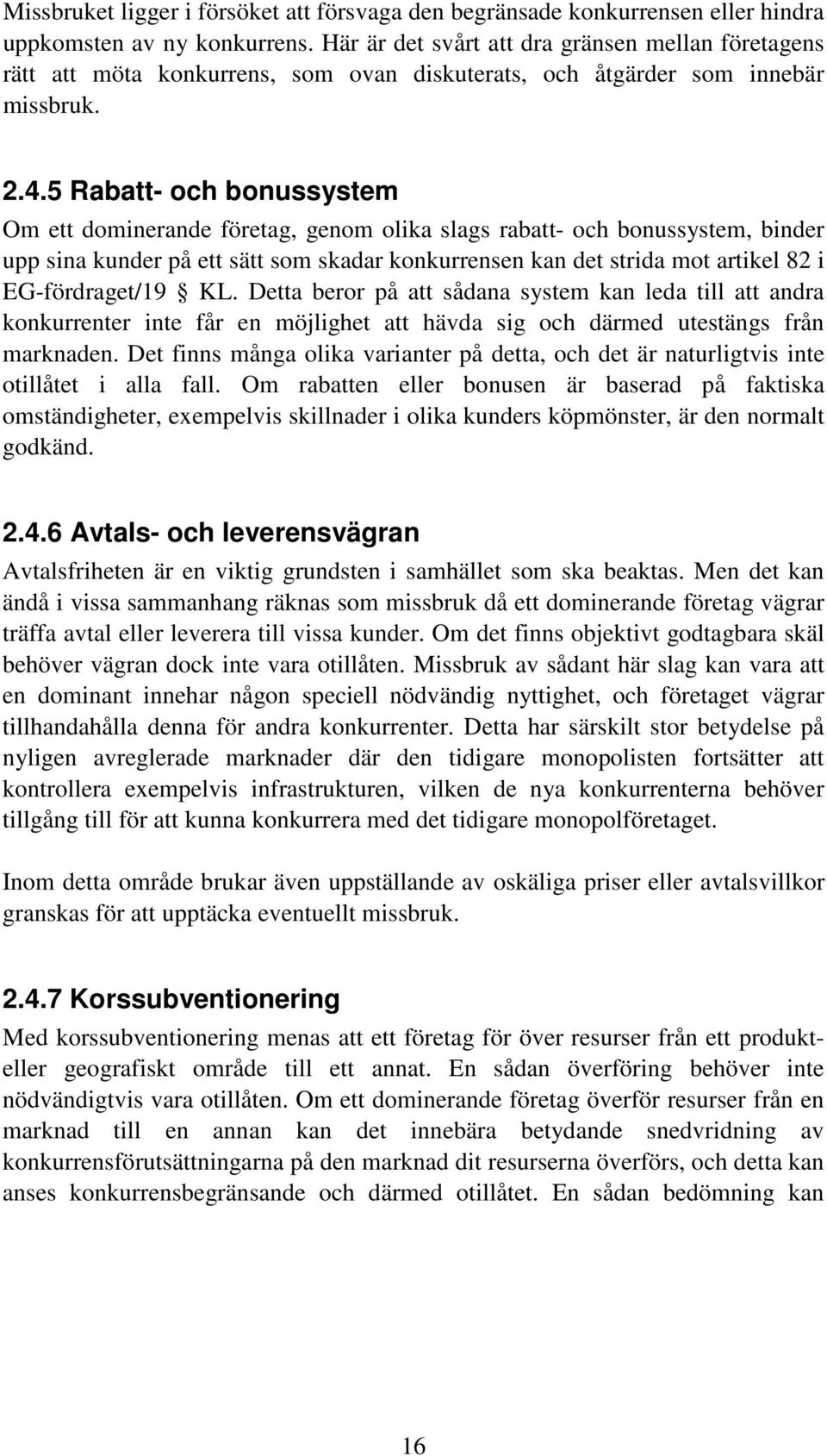 5 Rabatt- och bonussystem Om ett dominerande företag, genom olika slags rabatt- och bonussystem, binder upp sina kunder på ett sätt som skadar konkurrensen kan det strida mot artikel 82 i