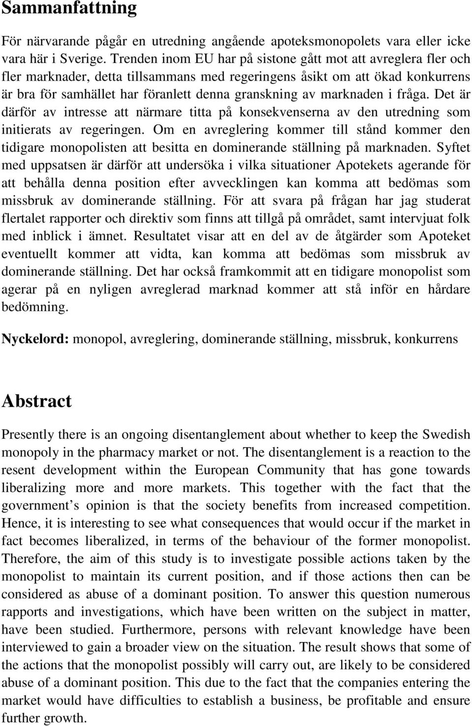 marknaden i fråga. Det är därför av intresse att närmare titta på konsekvenserna av den utredning som initierats av regeringen.