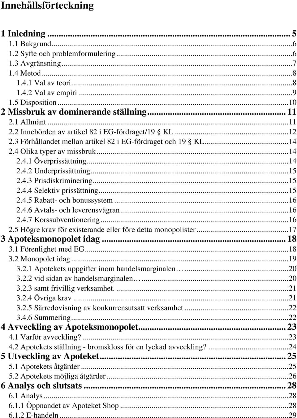 4 Olika typer av missbruk...14 2.4.1 Överprissättning...14 2.4.2 Underprissättning...15 2.4.3 Prisdiskriminering...15 2.4.4 Selektiv prissättning...15 2.4.5 Rabatt- och bonussystem...16 2.4.6 Avtals- och leverensvägran.