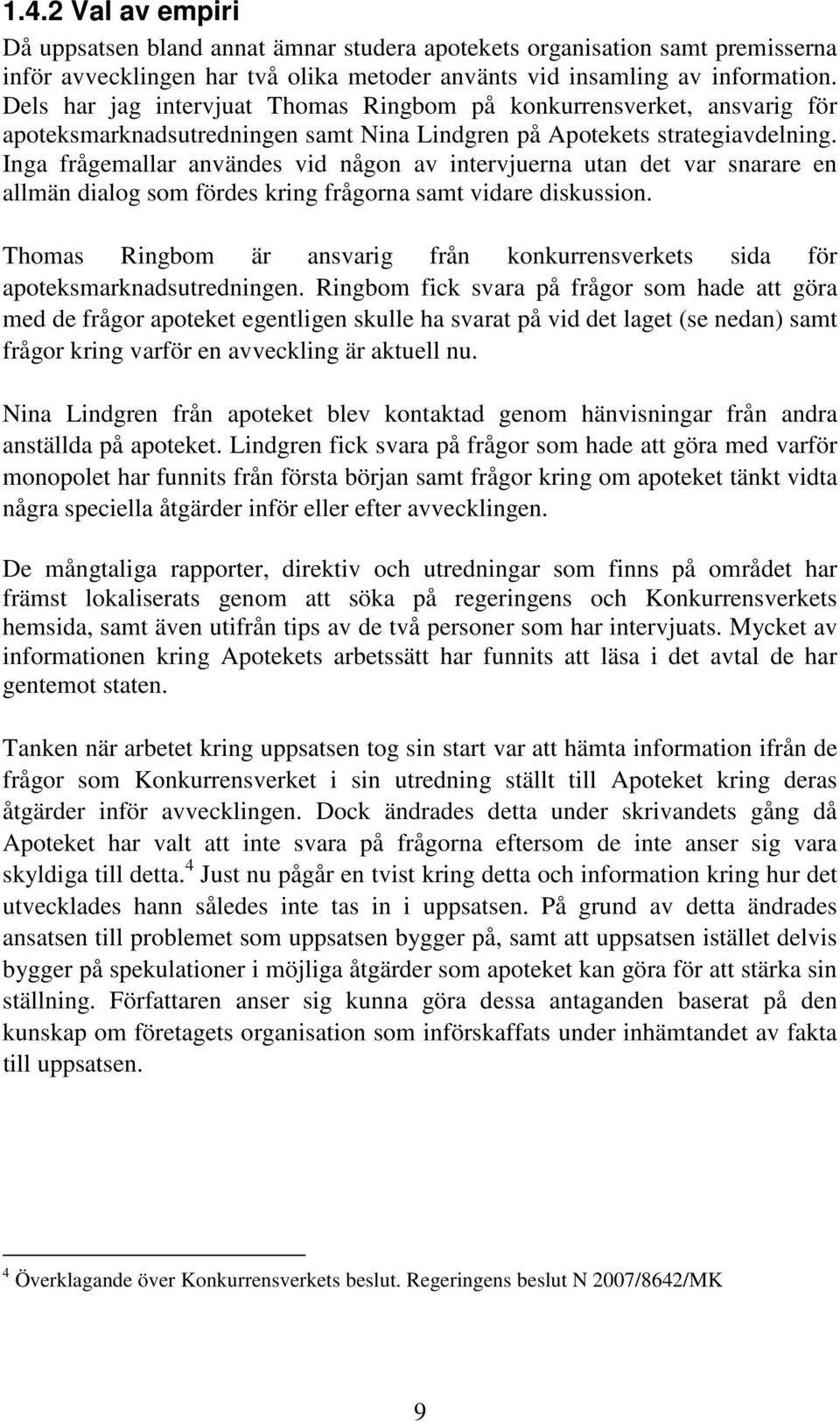 Inga frågemallar användes vid någon av intervjuerna utan det var snarare en allmän dialog som fördes kring frågorna samt vidare diskussion.