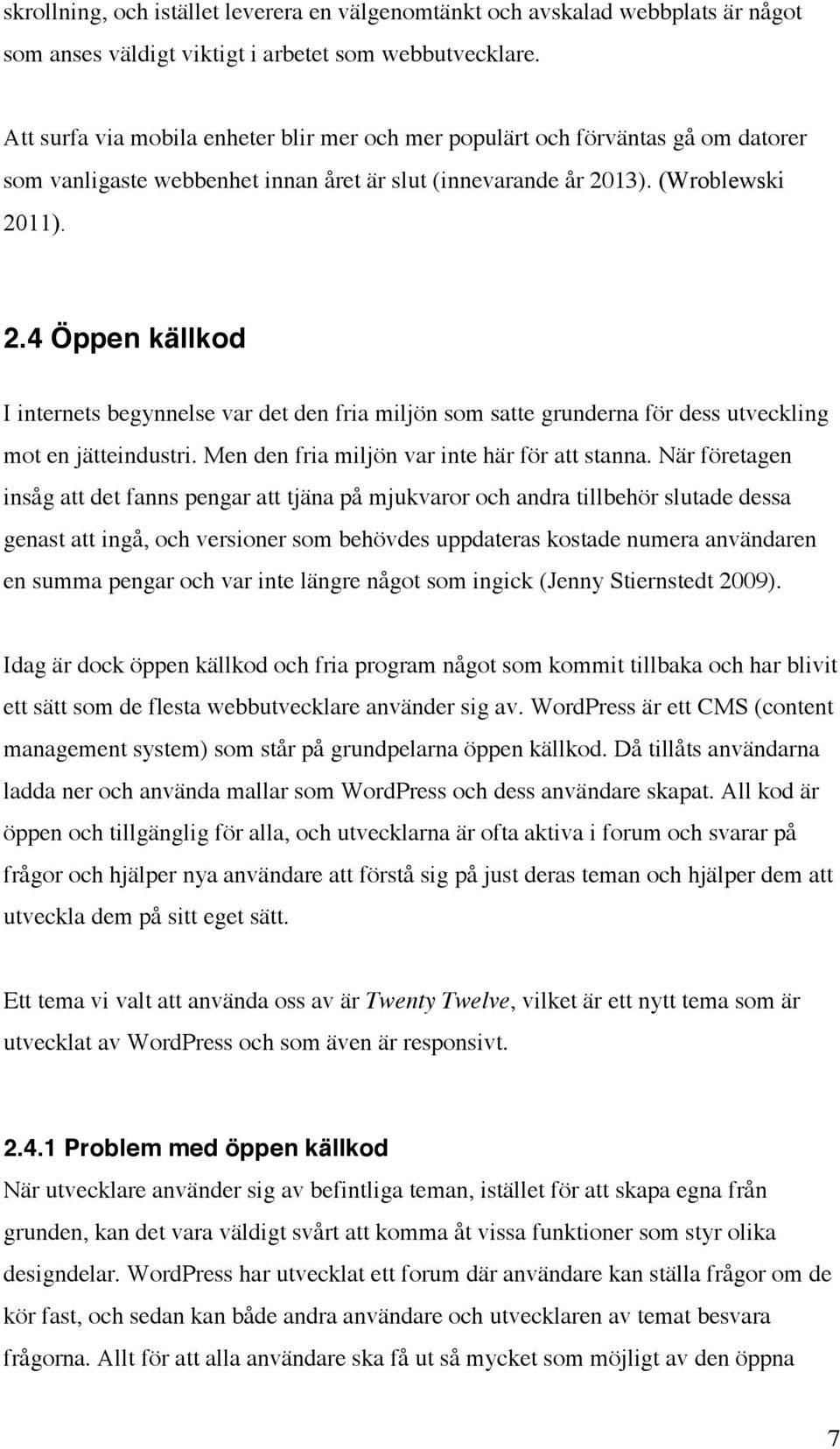 13). (Wroblewski 2011). 2.4 Öppen källkod I internets begynnelse var det den fria miljön som satte grunderna för dess utveckling mot en jätteindustri. Men den fria miljön var inte här för att stanna.