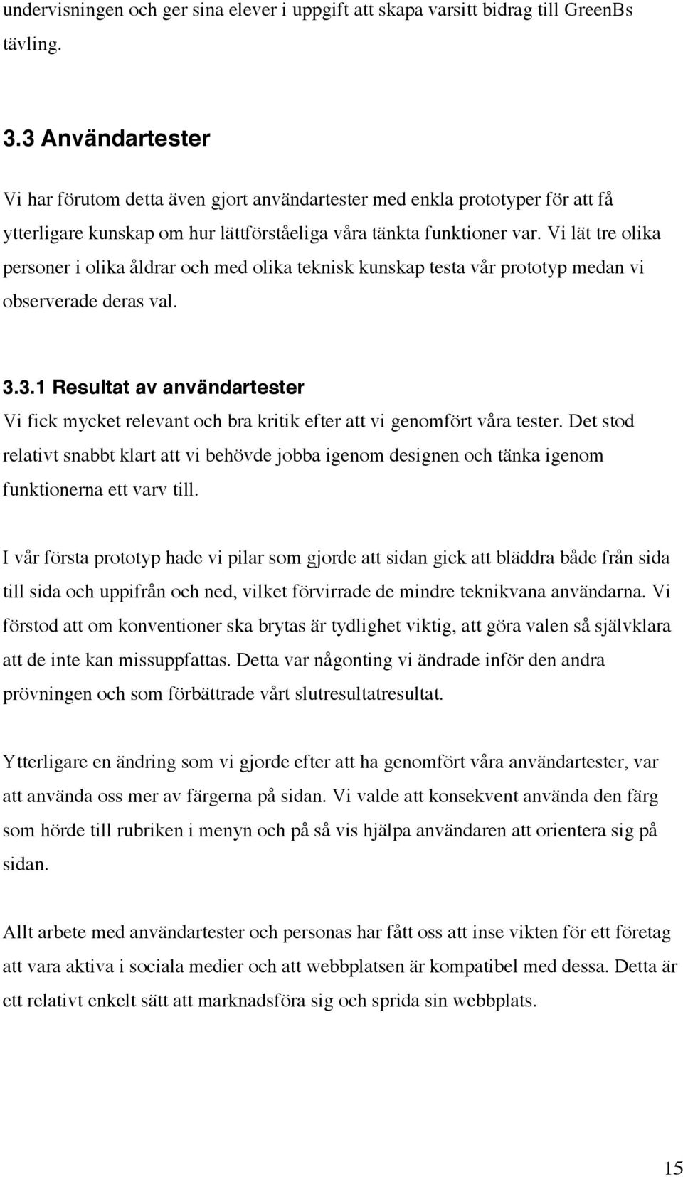 Vi lät tre olika personer i olika åldrar och med olika teknisk kunskap testa vår prototyp medan vi observerade deras val. 3.