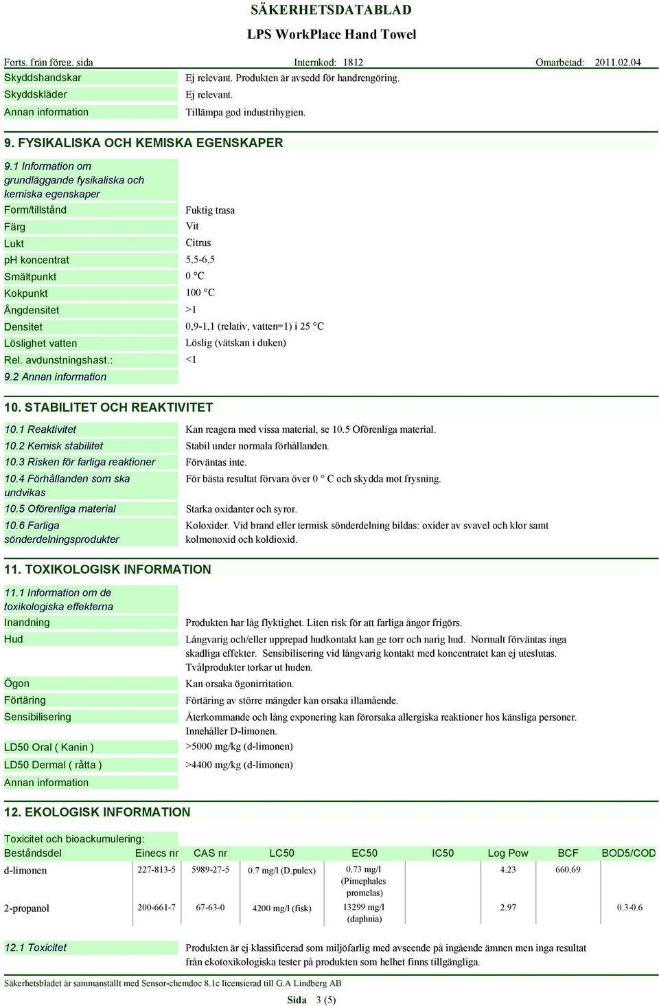 Löslighet vatten Rel. avdunstningshast.: 9.2 0,9-1,1 (relativ, vatten=1) i 25 C Löslig (vätskan i duken) <1 10. STABILITET OCH REAKTIVITET 10.1 Reaktivitet Kan reagera med vissa material, se 10.