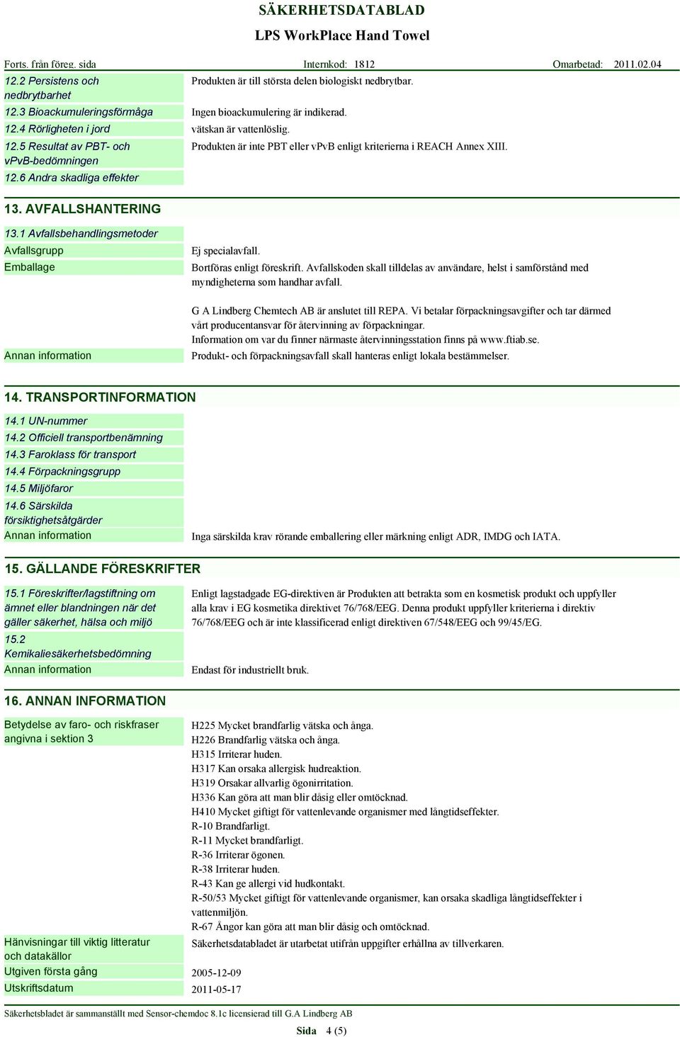 Bortföras enligt föreskrift. Avfallskoden skall tilldelas av användare, helst i samförstånd med myndigheterna som handhar avfall. G A Lindberg Chemtech AB är anslutet till REPA.