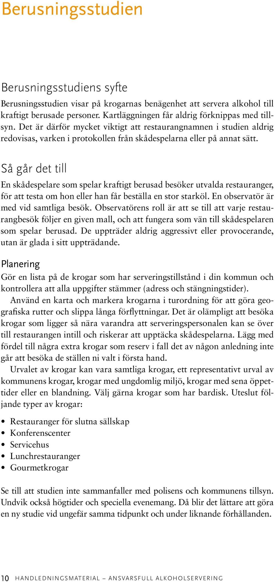 Så går det till En skådespelare som spelar kraftigt berusad besöker utvalda restauranger, för att testa om hon eller han får beställa en stor starköl. En observatör är med vid samtliga besök.