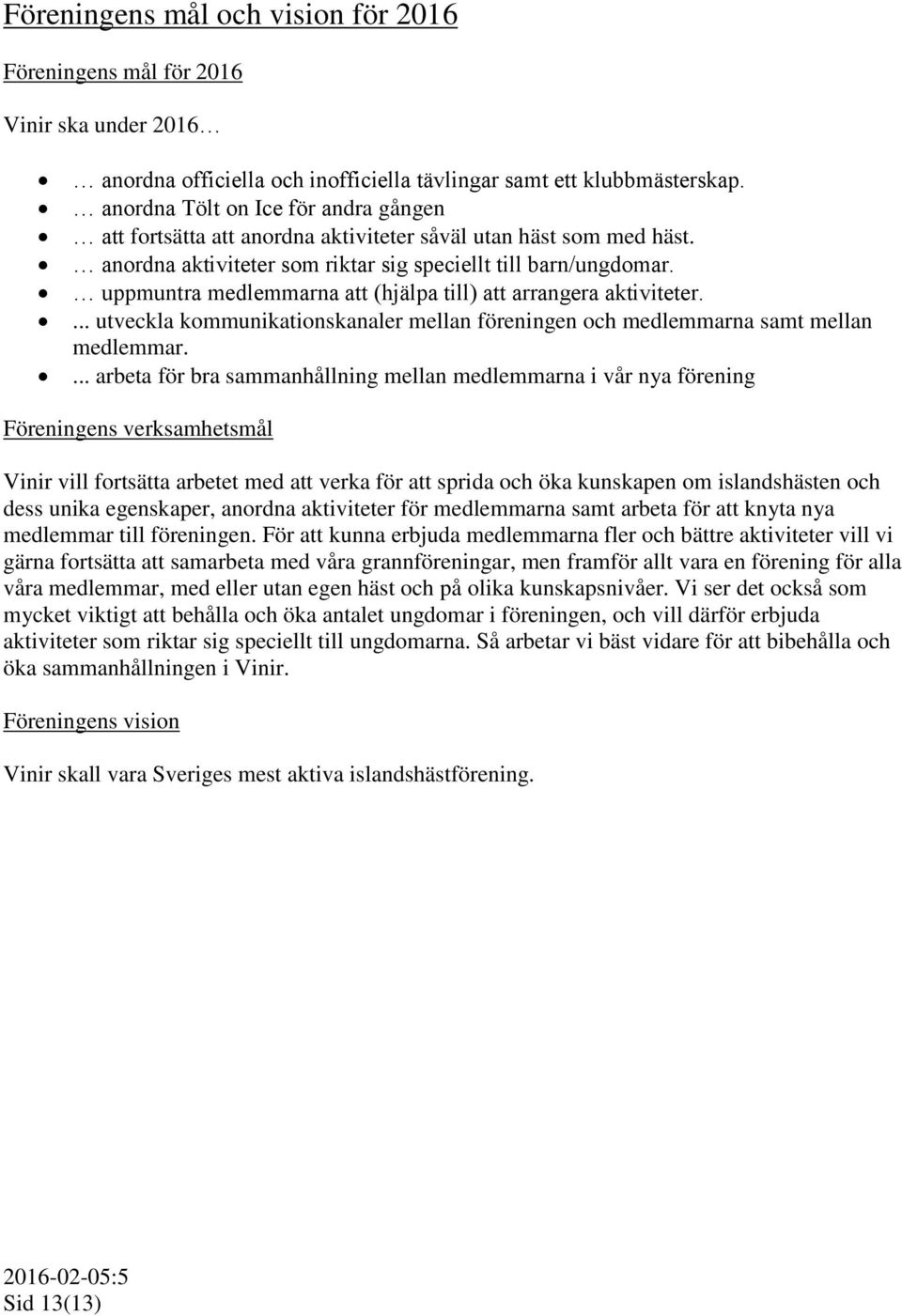 uppmuntra medlemmarna att (hjälpa till) att arrangera aktiviteter.... utveckla kommunikationskanaler mellan föreningen och medlemmarna samt mellan medlemmar.