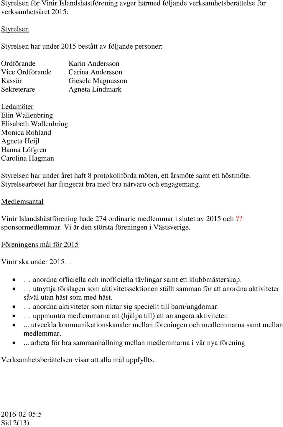 Hagman Styrelsen har under året haft 8 protokollförda möten, ett årsmöte samt ett höstmöte. Styrelsearbetet har fungerat bra med bra närvaro och engagemang.