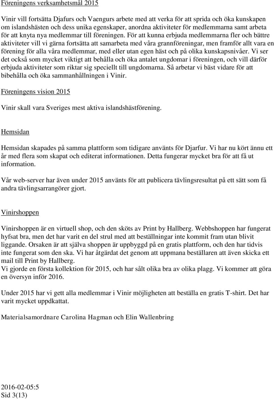 För att kunna erbjuda medlemmarna fler och bättre aktiviteter vill vi gärna fortsätta att samarbeta med våra grannföreningar, men framför allt vara en förening för alla våra medlemmar, med eller utan