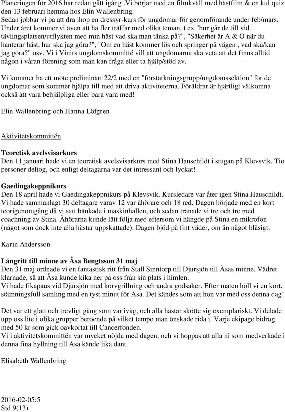 Under året kommer vi även att ha fler träffar med olika teman, t ex "hur går de till vid tävlingsplatsen/utflykten med min häst vad ska man tänka på?