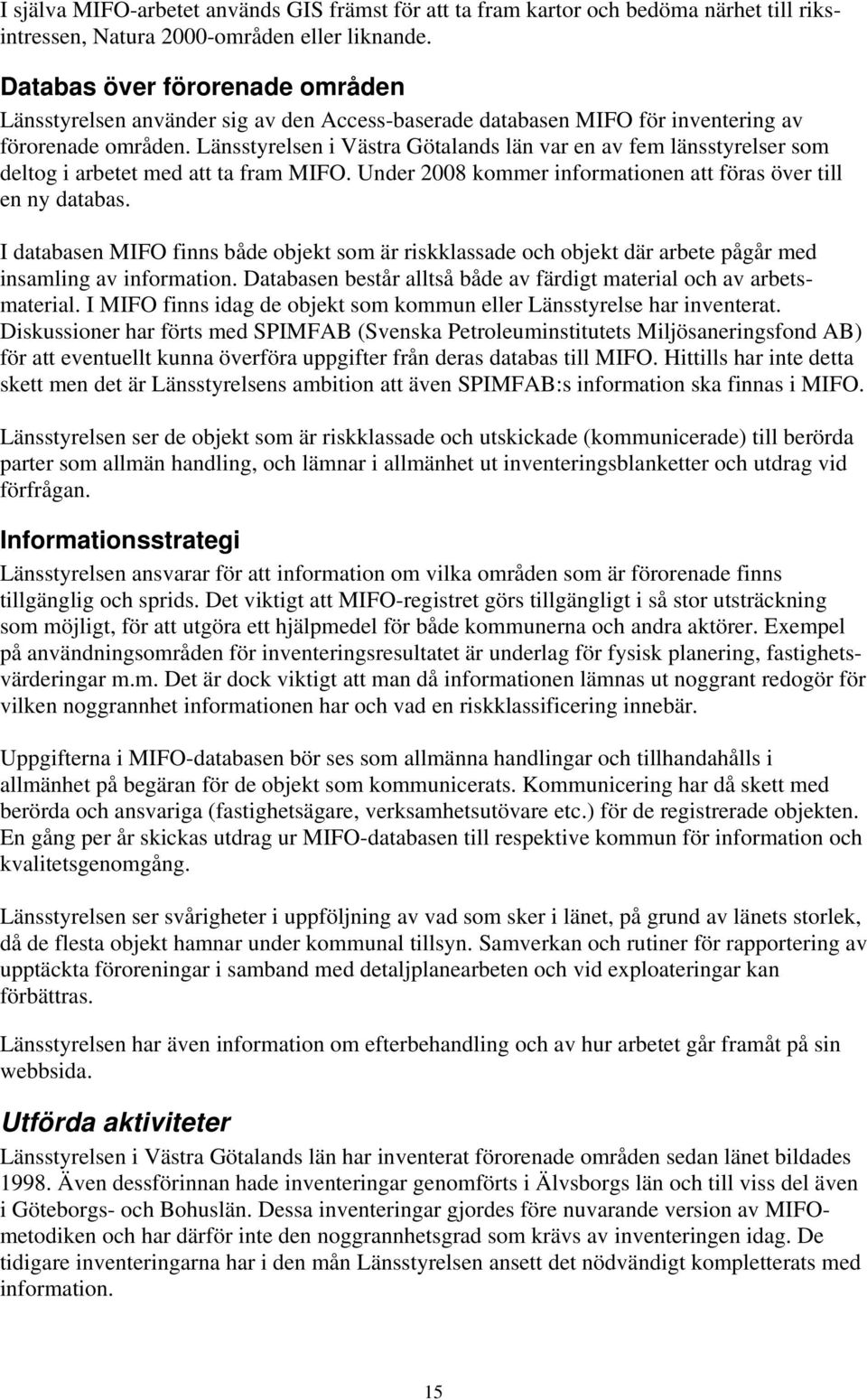 Länsstyrelsen i Västra Götalands län var en av fem länsstyrelser som deltog i arbetet med att ta fram MIFO. Under 2008 kommer informationen att föras över till en ny databas.