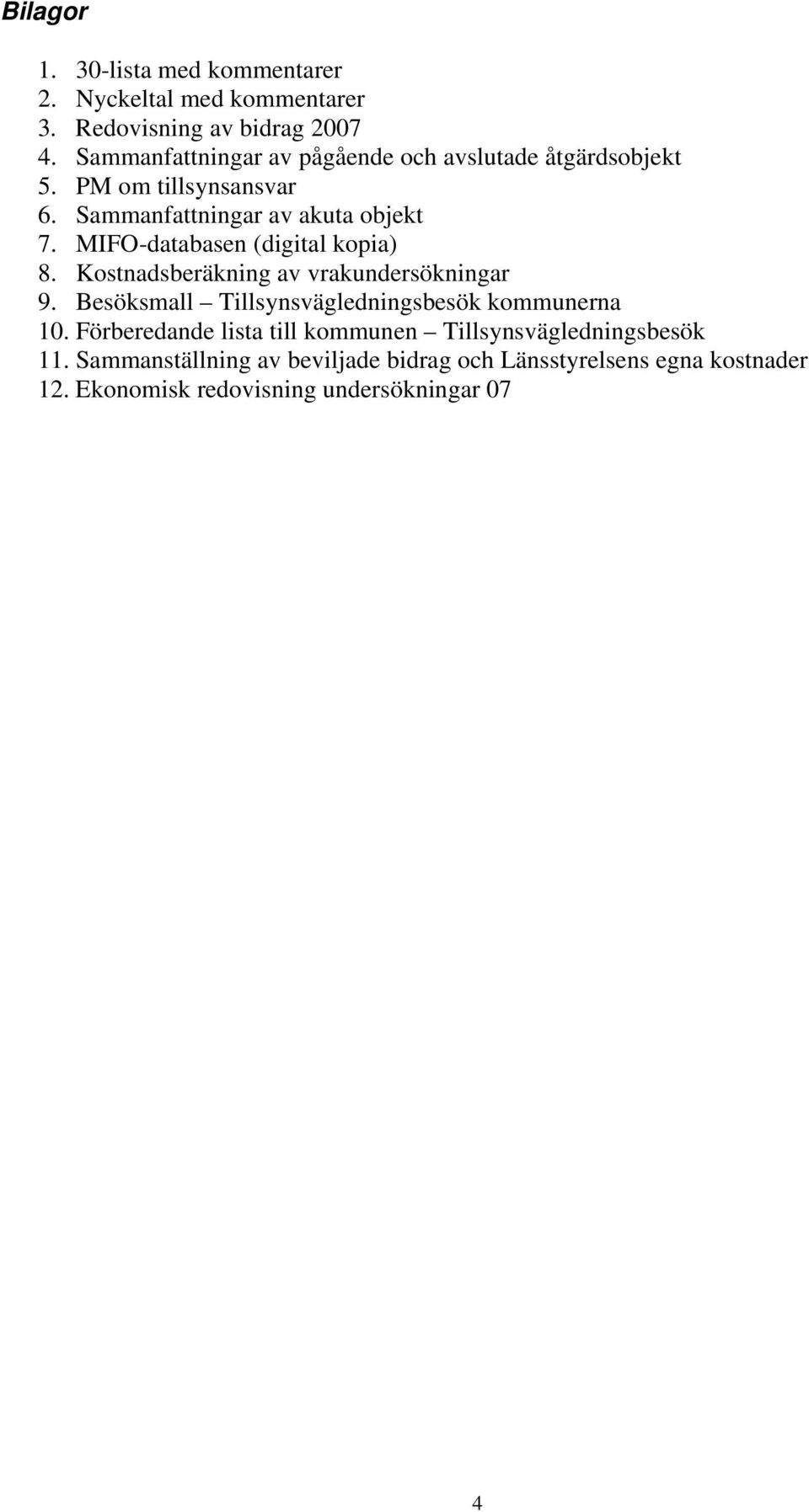 MIFO-databasen (digital kopia) 8. Kostnadsberäkning av vrakundersökningar 9. Besöksmall Tillsynsvägledningsbesök kommunerna 10.