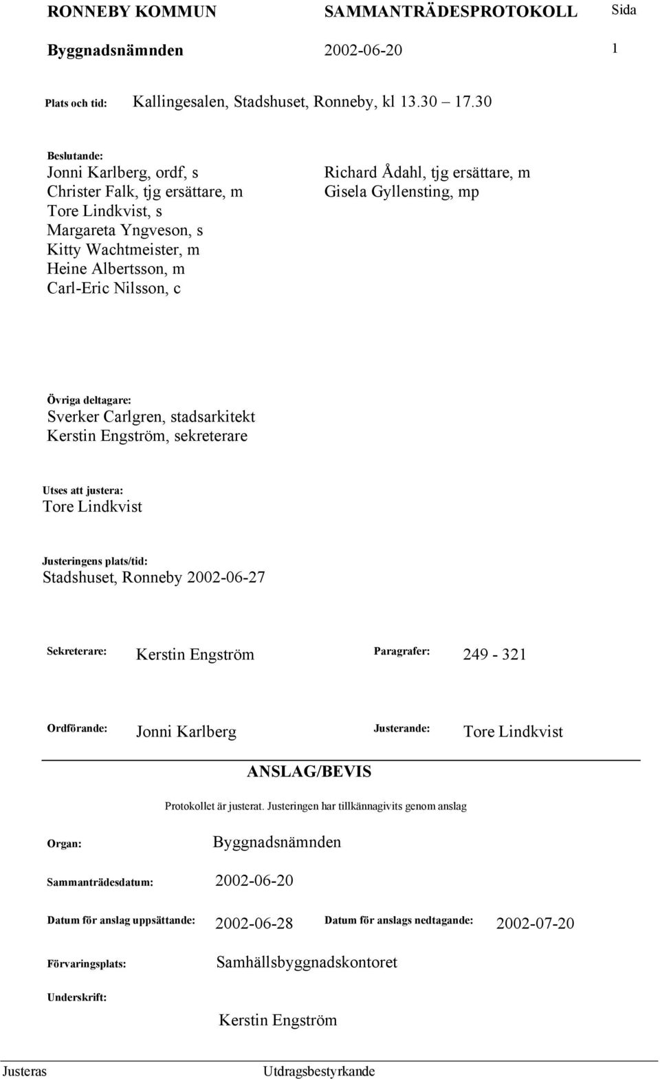 ersättare, m Gisela Gyllensting, mp Övriga deltagare: Sverker Carlgren, stadsarkitekt Kerstin Engström, sekreterare Utses att justera: Tore Lindkvist Justeringens plats/tid: Stadshuset, Ronneby