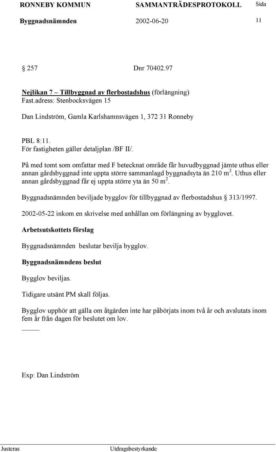 Uthus eller annan gårdsbyggnad får ej uppta större yta än 50 m 2. Byggnadsnämnden beviljade bygglov för tillbyggnad av flerbostadshus 313/1997.