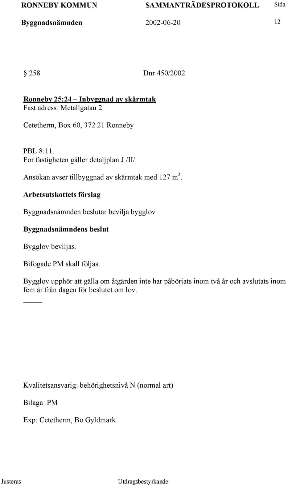 Ansökan avser tillbyggnad av skärmtak med 127 m 2. Byggnadsnämnden beslutar bevilja bygglov Bygglov beviljas. Bifogade PM skall följas.