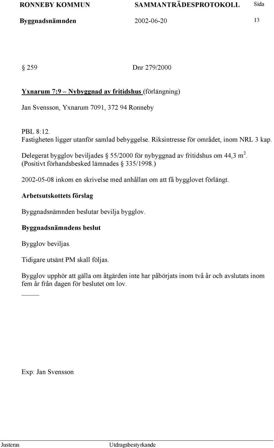 (Positivt förhandsbesked lämnades 335/1998.) 2002-05-08 inkom en skrivelse med anhållan om att få bygglovet förlängt. Byggnadsnämnden beslutar bevilja bygglov.
