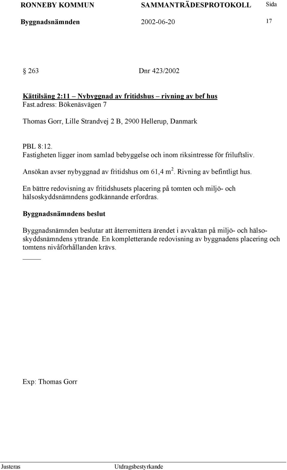 Ansökan avser nybyggnad av fritidshus om 61,4 m 2. Rivning av befintligt hus.