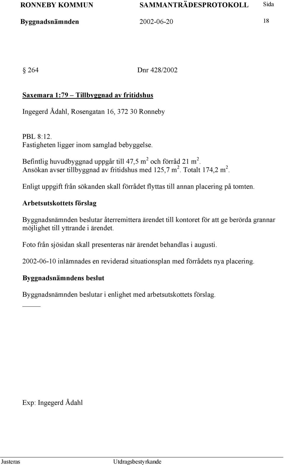 Enligt uppgift från sökanden skall förrådet flyttas till annan placering på tomten.
