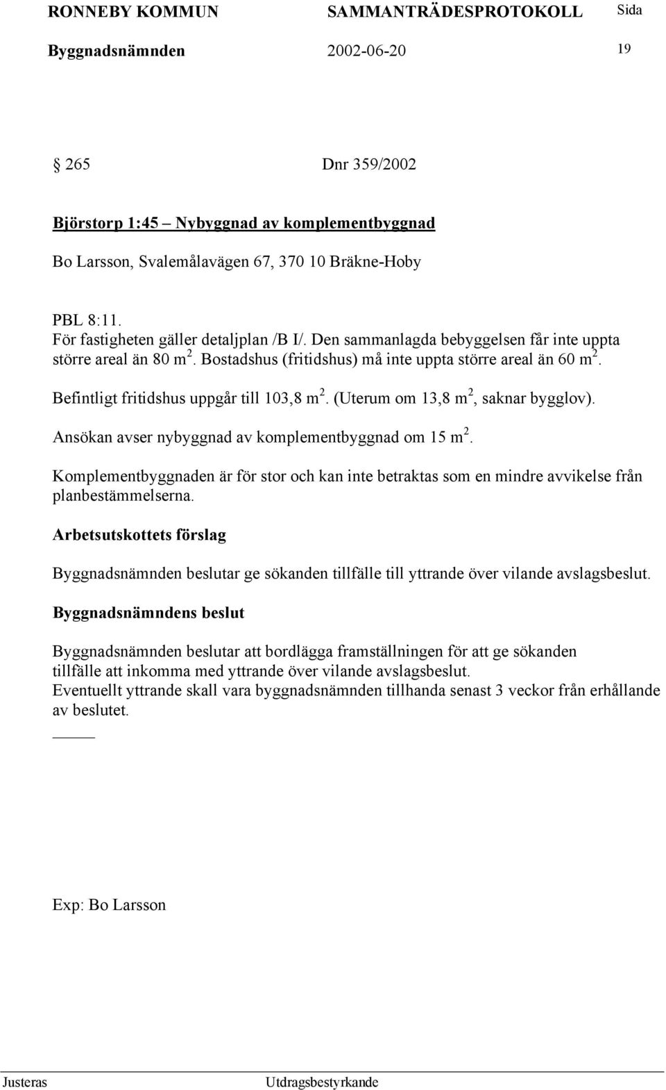 (Uterum om 13,8 m 2, saknar bygglov). Ansökan avser nybyggnad av komplementbyggnad om 15 m 2. Komplementbyggnaden är för stor och kan inte betraktas som en mindre avvikelse från planbestämmelserna.