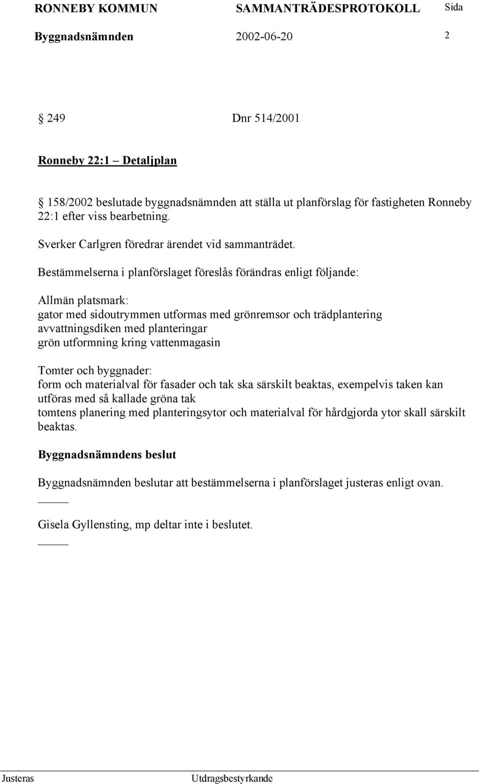 Bestämmelserna i planförslaget föreslås förändras enligt följande: Allmän platsmark: gator med sidoutrymmen utformas med grönremsor och trädplantering avvattningsdiken med planteringar grön
