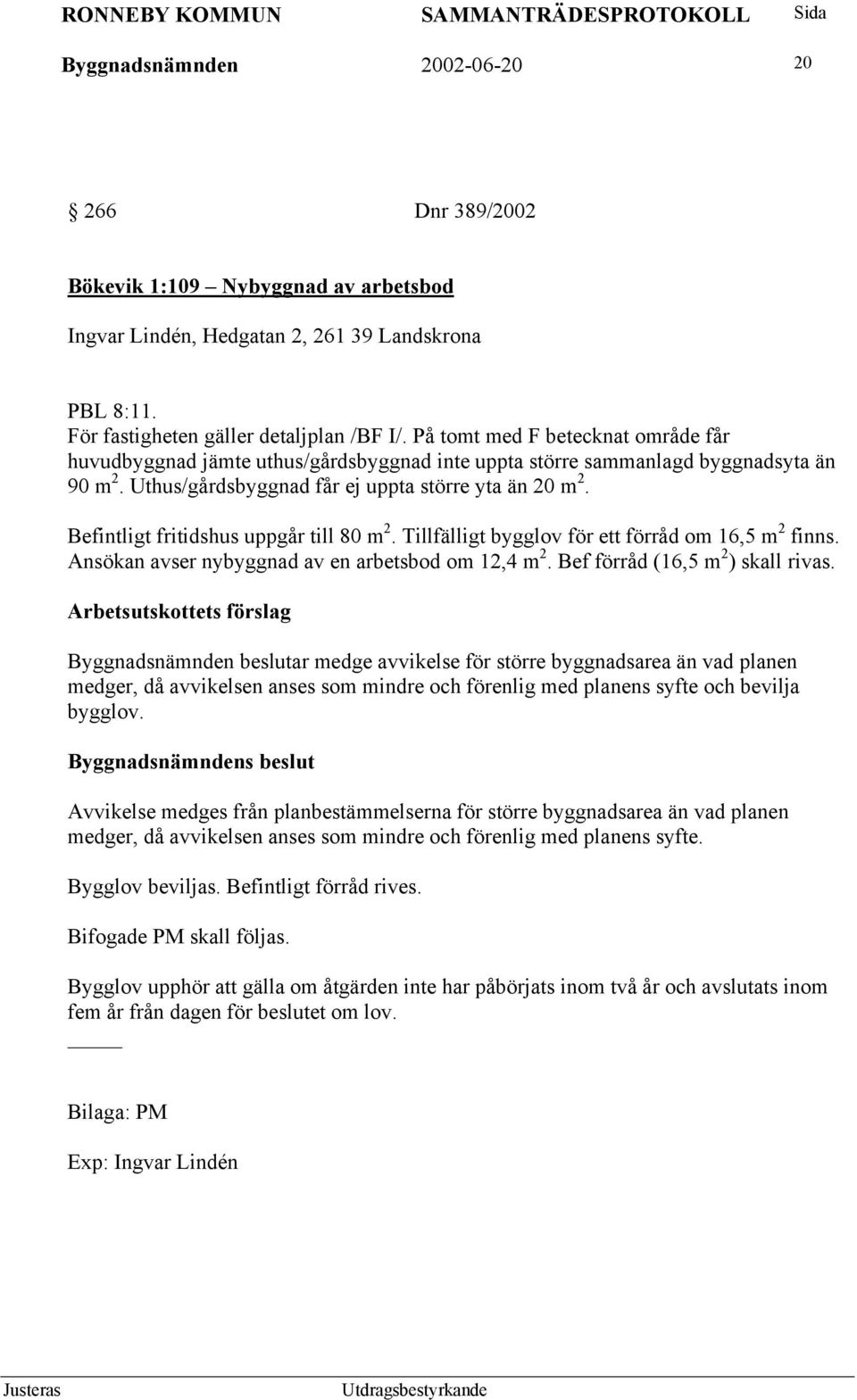 Befintligt fritidshus uppgår till 80 m 2. Tillfälligt bygglov för ett förråd om 16,5 m 2 finns. Ansökan avser nybyggnad av en arbetsbod om 12,4 m 2. Bef förråd (16,5 m 2 ) skall rivas.