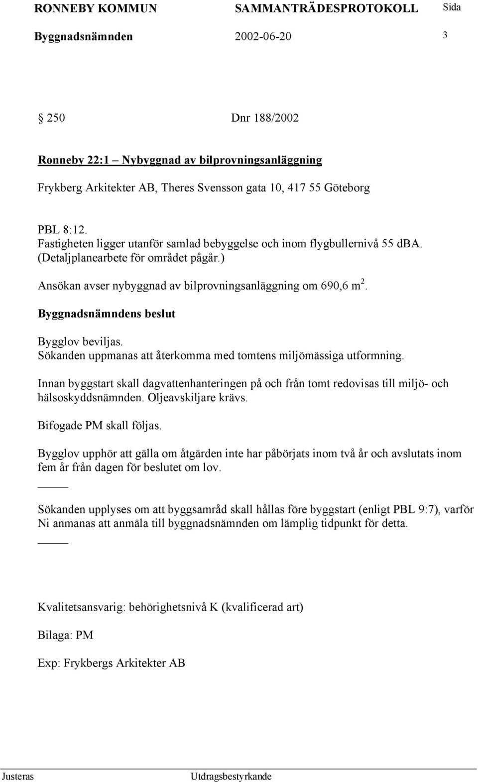 Sökanden uppmanas att återkomma med tomtens miljömässiga utformning. Innan byggstart skall dagvattenhanteringen på och från tomt redovisas till miljö- och hälsoskyddsnämnden. Oljeavskiljare krävs.