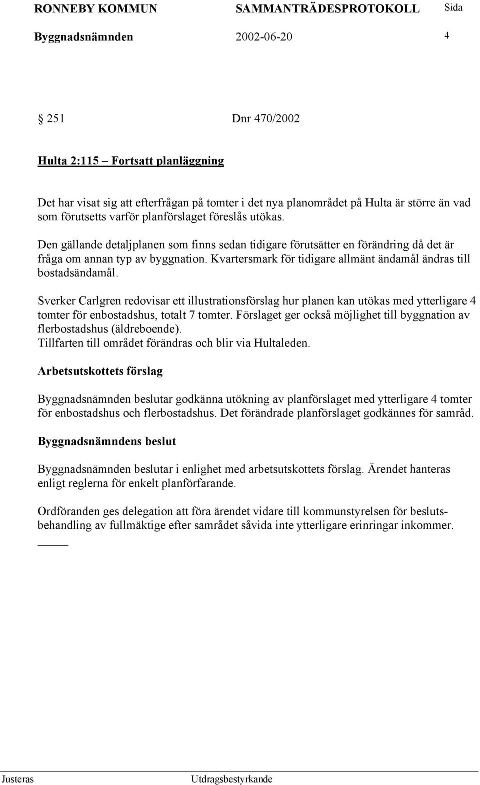 Kvartersmark för tidigare allmänt ändamål ändras till bostadsändamål.