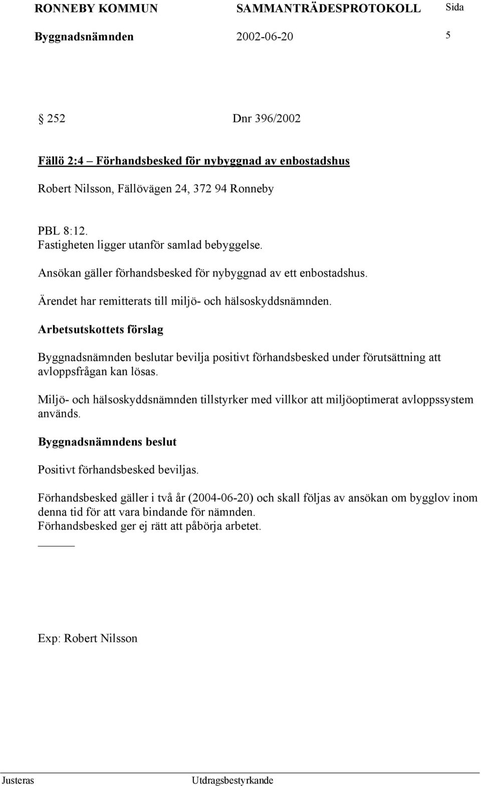 Byggnadsnämnden beslutar bevilja positivt förhandsbesked under förutsättning att avloppsfrågan kan lösas.