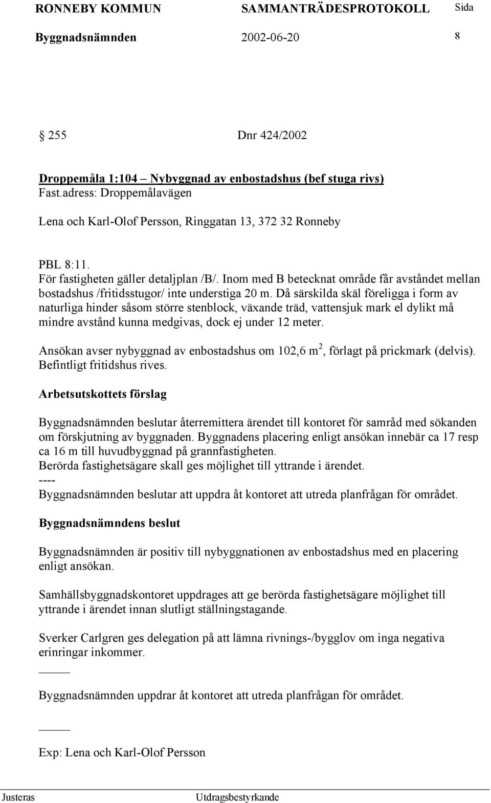 Inom med B betecknat område får avståndet mellan bostadshus /fritidsstugor/ inte understiga 20 m.