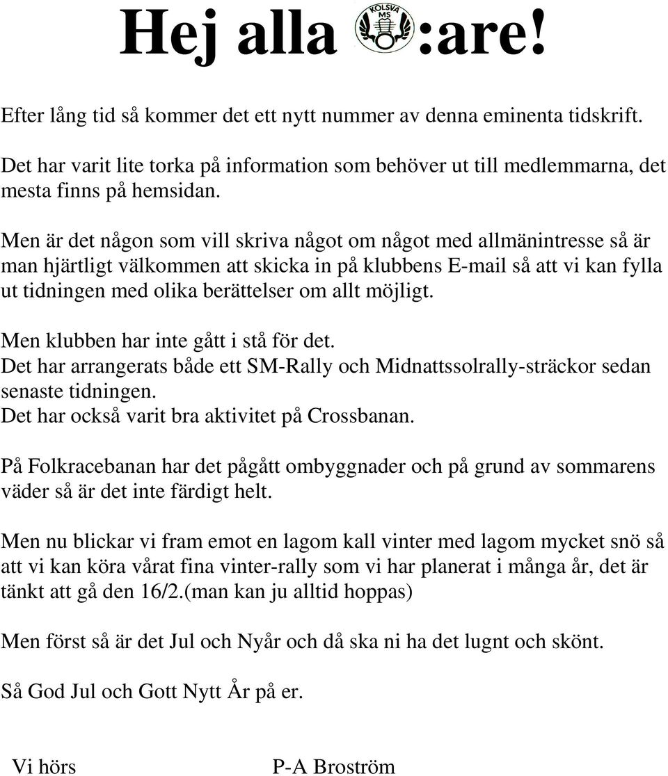 möjligt. Men klubben har inte gått i stå för det. Det har arrangerats både ett SM-Rally och Midnattssolrally-sträckor sedan senaste tidningen. Det har också varit bra aktivitet på Crossbanan.