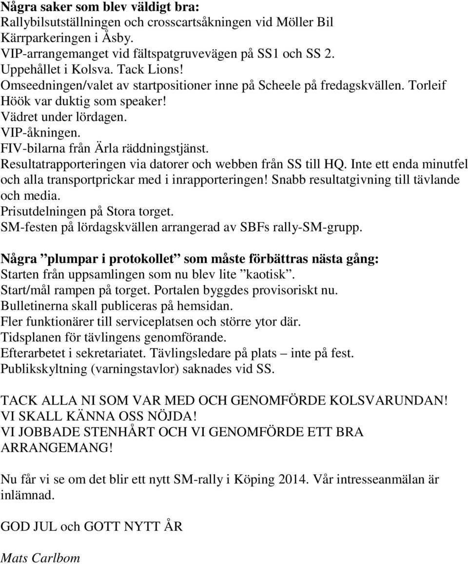 Resultatrapporteringen via datorer och webben från SS till HQ. Inte ett enda minutfel och alla transportprickar med i inrapporteringen! Snabb resultatgivning till tävlande och media.