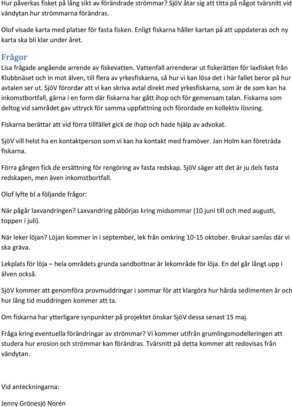 Vattenfall arrenderar ut fiskerätten för laxfisket från Klubbnäset och in mot älven, till flera av yrkesfiskarna, så hur vi kan lösa det i här fallet beror på hur avtalen ser ut.