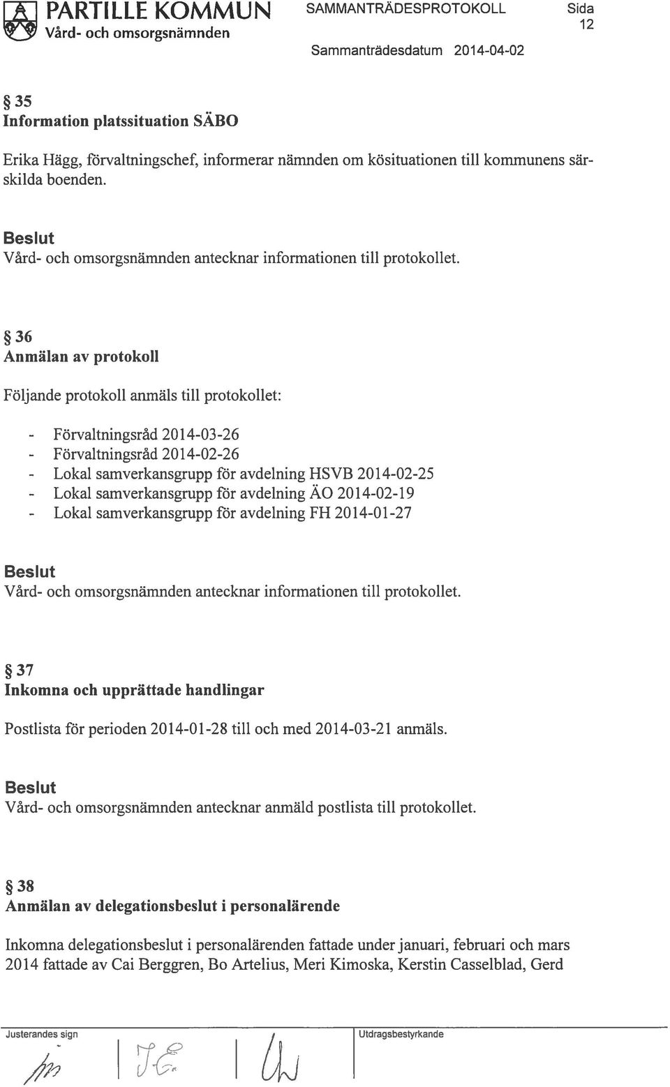 36 Anmälan av protokoll Följande protokoll anmäls till protokollet: - Förvaltningsråd - Förvaltningsråd - Lokal - Lokal - Lokal 20 14-03-26 2014-02-26 samverkansgrupp för avdelning HSVB 20 14-02-25