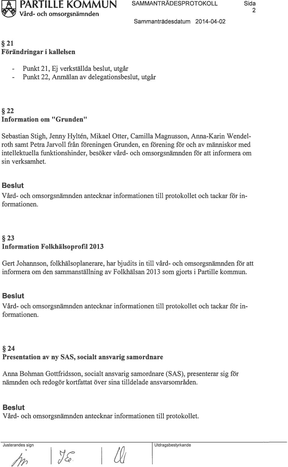 intellektuella funktionshinder, besöker vård- och omsorgsnämnden för att informera om sin verksamhet. Vård- och omsorgsnämnden antecknar informationen till protokollet och tackar för in formationen.