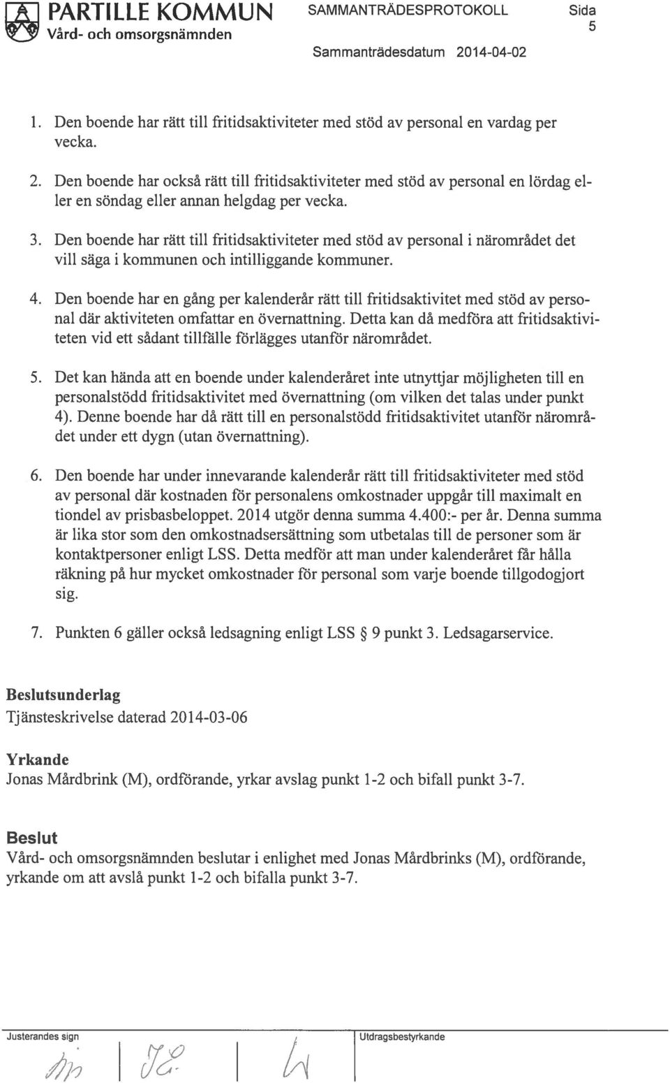 Den boende har rätt till fritidsaktiviteter med stöd av personal i närområdet det vill säga i kommunen och intilliggande kommuner. 4.