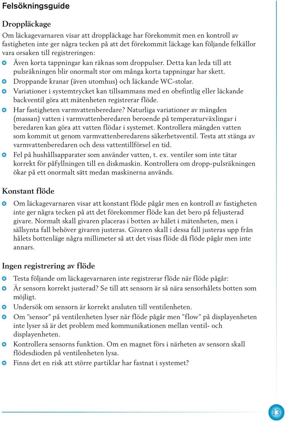 Droppande kranar (även utomhus) och läckande WC-stolar. Variationer i systemtrycket kan tillsammans med en obefintlig eller läckande backventil göra att mätenheten registrerar flöde.