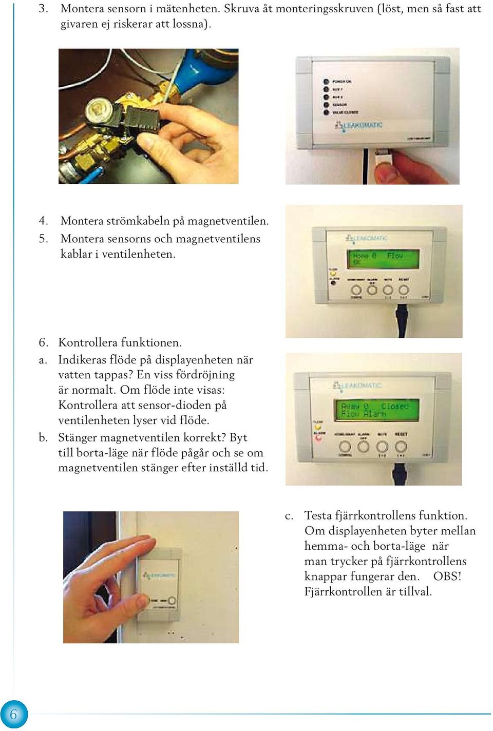 Om flöde inte visas: Kontrollera att sensor-dioden på ventilenheten lyser vid flöde. b. Stänger magnetventilen korrekt?