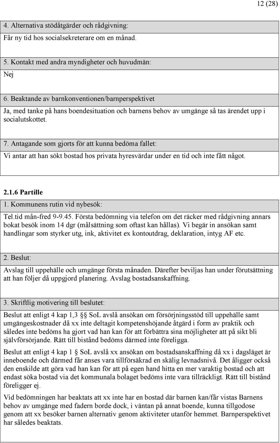 Vi antar att han sökt bostad hos privata hyresvärdar under en tid och inte fått något. 2.1.6 Partille Tel.tid mån-fred 9-9.45.