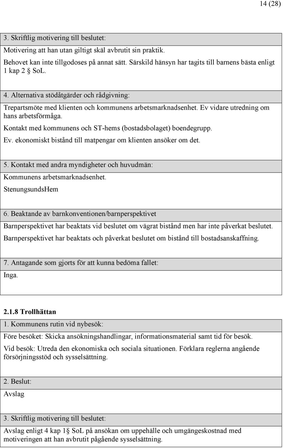 Kommunens arbetsmarknadsenhet. StenungsundsHem 6. Beaktande av barnkonventionen/barnperspektivet Barnperspektivet har beaktats vid beslutet om vägrat bistånd men har inte påverkat beslutet.