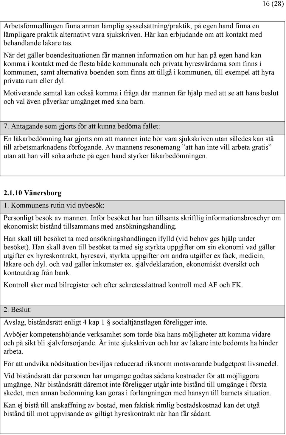 När det gäller boendesituationen får mannen information om hur han på egen hand kan komma i kontakt med de flesta både kommunala och privata hyresvärdarna som finns i kommunen, samt alternativa