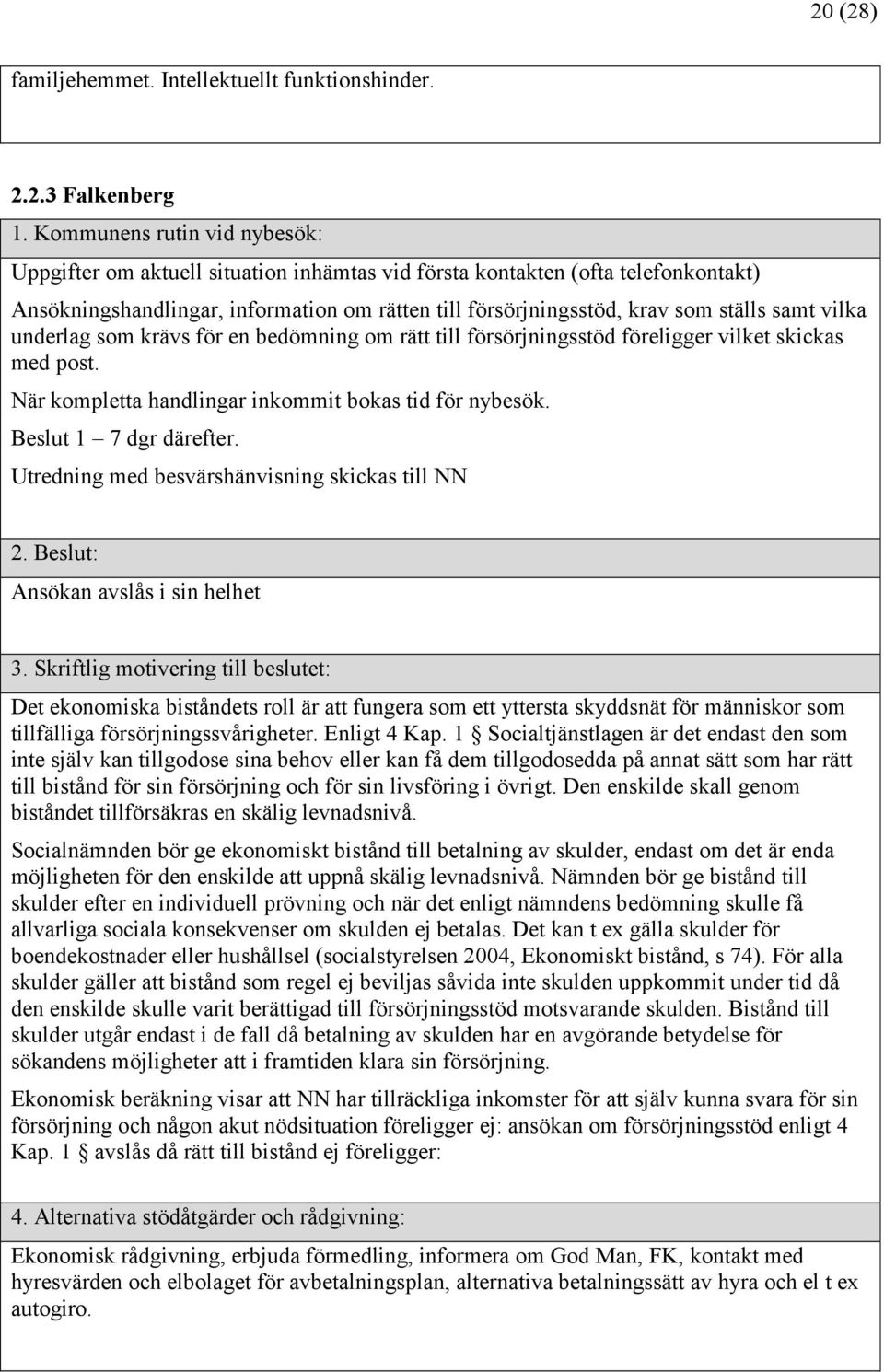 När kompletta handlingar inkommit bokas tid för nybesök. Beslut 1 7 dgr därefter.