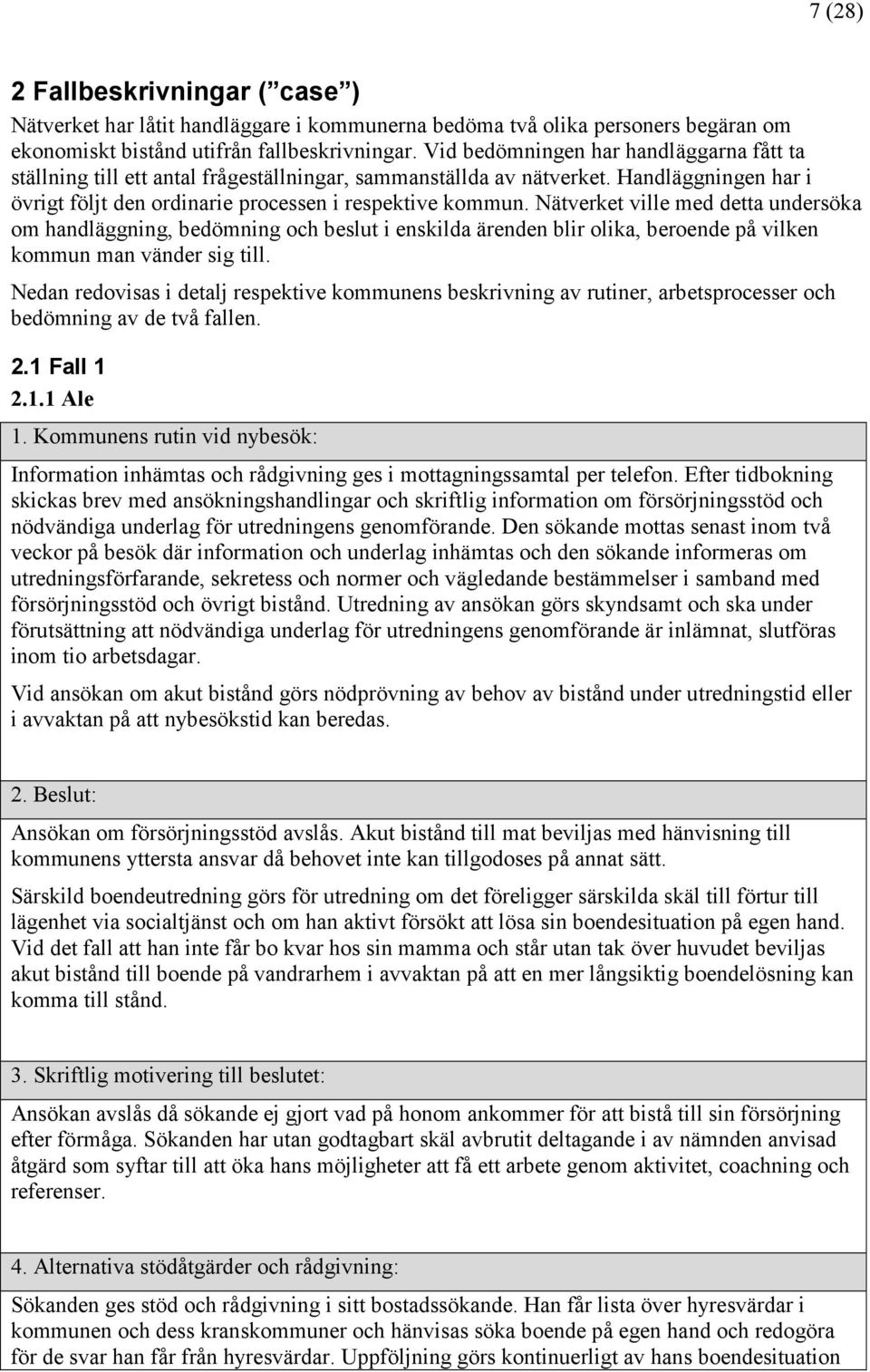 Nätverket ville med detta undersöka om handläggning, bedömning och beslut i enskilda ärenden blir olika, beroende på vilken kommun man vänder sig till.