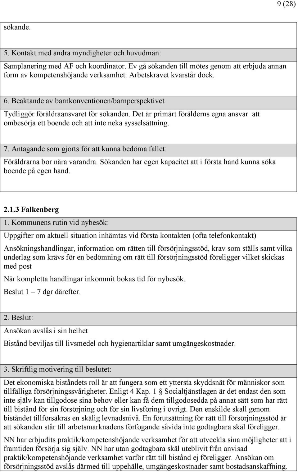 Föräldrarna bor nära varandra. Sökanden har egen kapacitet att i första hand kunna söka boende på egen hand. 2.1.